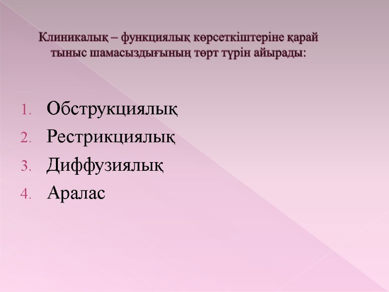 Клиникалық – функциялық көрсеткіштеріне қарай тыныс шамасыздығының төрт түрін айырады: Обструкциялық Рестрикциялық  Диффузиялық